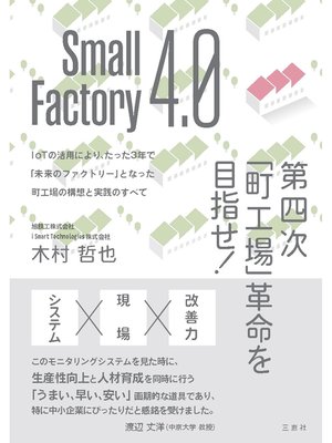 cover image of Small Factory 4.0 第四次｢町工場｣革命を目指せ! IoTの活用により、たった3年で｢未来のファクトリー｣となった町工場の構想と実践のすべて